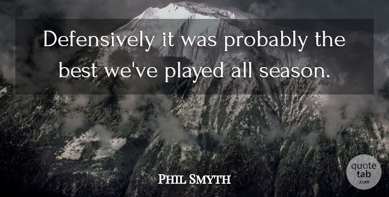 Phil Smyth Quote About Best, Played: Defensively It Was Probably The...