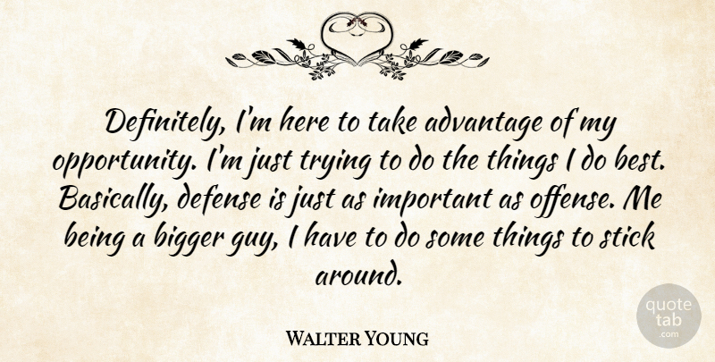 Walter Young Quote About Advantage, Bigger, Defense, Stick, Trying: Definitely Im Here To Take...