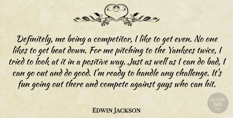 Edwin Jackson Quote About Against, Beat, Compete, Fun, Guys: Definitely Me Being A Competitor...