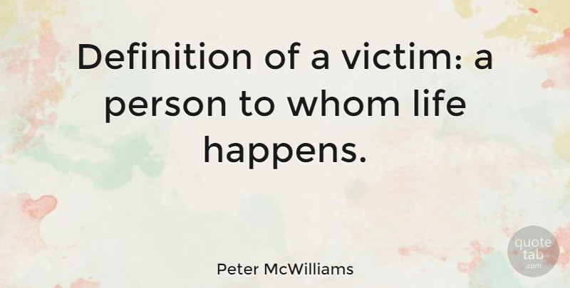Peter McWilliams Quote About Definitions, Life Happens, Victim: Definition Of A Victim A...
