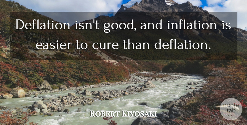 Robert Kiyosaki Quote About Deflation, Easier, Good: Deflation Isnt Good And Inflation...