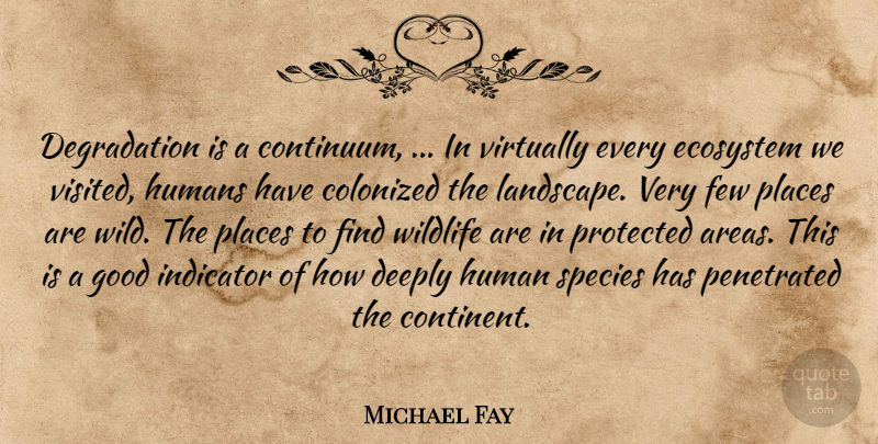 Michael Fay Quote About Deeply, Ecosystem, Few, Good, Humans: Degradation Is A Continuum In...