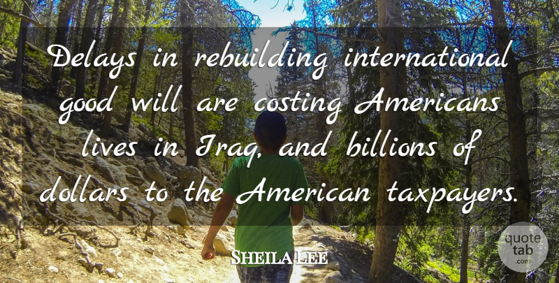 Sheila Lee Quote About Billions, Delays, Dollars, Good, Lives: Delays In Rebuilding International Good...
