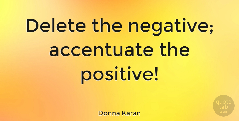 Donna Karan Quote About Positive, Fashion, Hair: Delete The Negative Accentuate The...
