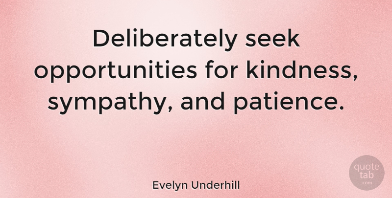 Evelyn Underhill Quote About Sympathy, Patience, Kindness: Deliberately Seek Opportunities For Kindness...