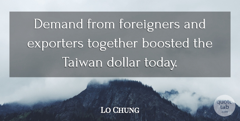 Lo Chung Quote About Demand, Dollar, Foreigners, Taiwan, Together: Demand From Foreigners And Exporters...