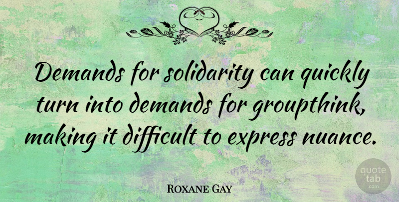 Roxane Gay Quote About Demands, Express, Quickly: Demands For Solidarity Can Quickly...