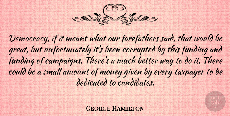 George Hamilton Quote About Democracy, Would Be, Campaigns: Democracy If It Meant What...