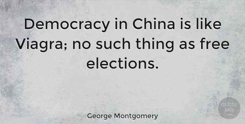 George Montgomery Quote About Democracy, Viagra, Election: Democracy In China Is Like...