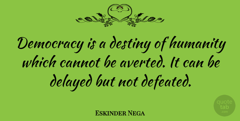 Eskinder Nega Quote About Cannot, Delayed: Democracy Is A Destiny Of...