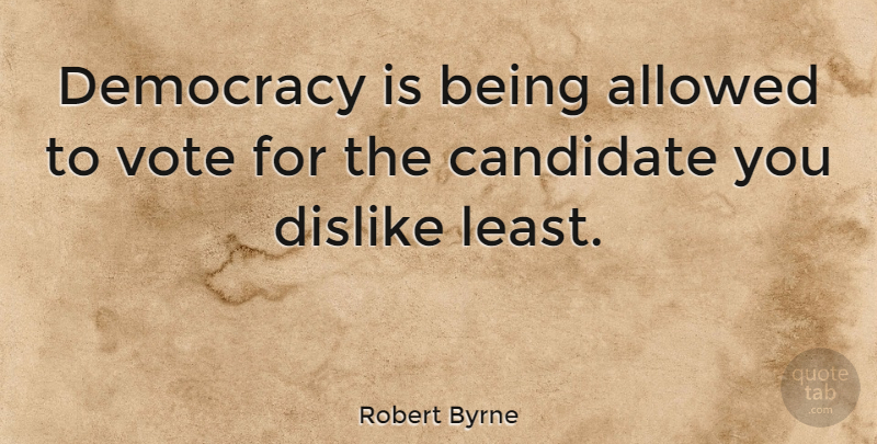 Robert Byrne Quote About Allowed, Candidate, Dislike: Democracy Is Being Allowed To...