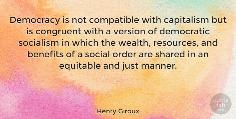 Henry Giroux Quote About Benefits, Capitalism, Compatible, Democratic, Equitable: Democracy Is Not Compatible With...