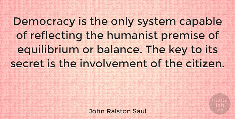 John Ralston Saul Quote About Keys, Secret, Balance: Democracy Is The Only System...