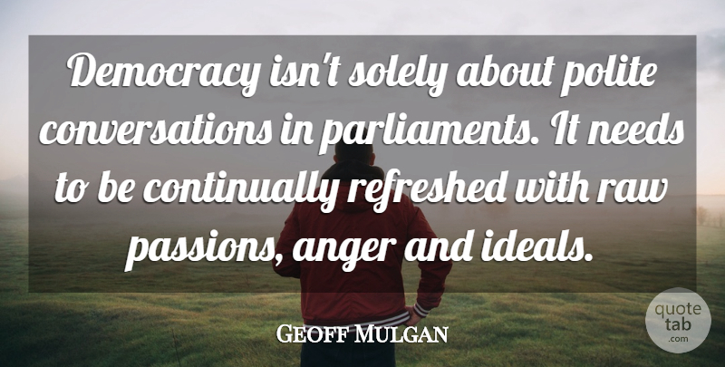 Geoff Mulgan Quote About Passion, Democracy, Needs: Democracy Isnt Solely About Polite...