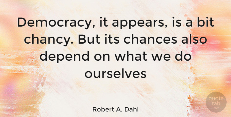 Robert A. Dahl Quote About Democracy, Chance, Depends: Democracy It Appears Is A...