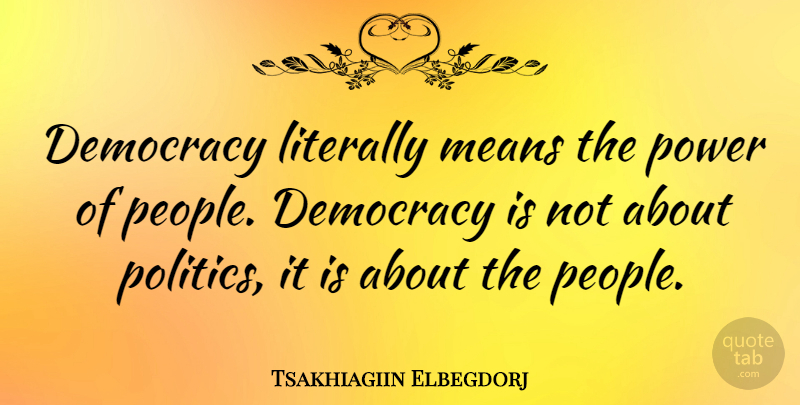 Tsakhiagiin Elbegdorj Quote About Literally, Means, Politics, Power: Democracy Literally Means The Power...