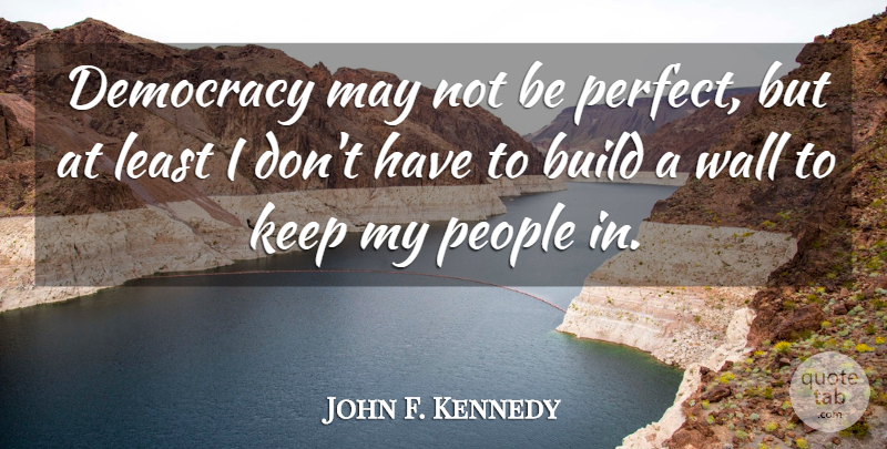 John F. Kennedy Quote About Wall, May Not Be Perfect, People: Democracy May Not Be Perfect...