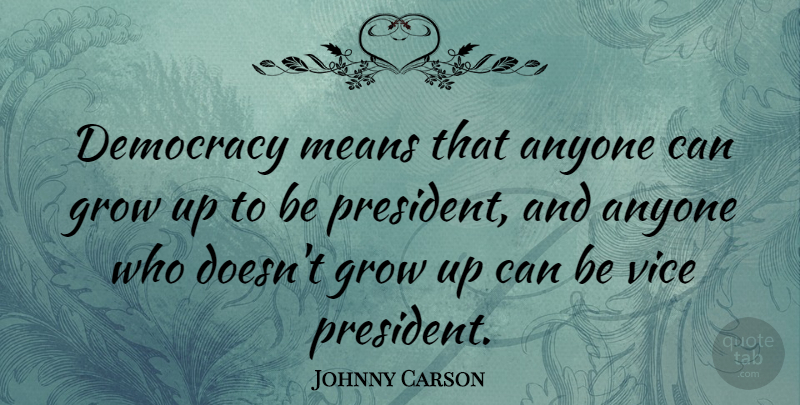 Johnny Carson Quote About Growing Up, Mean, President: Democracy Means That Anyone Can...