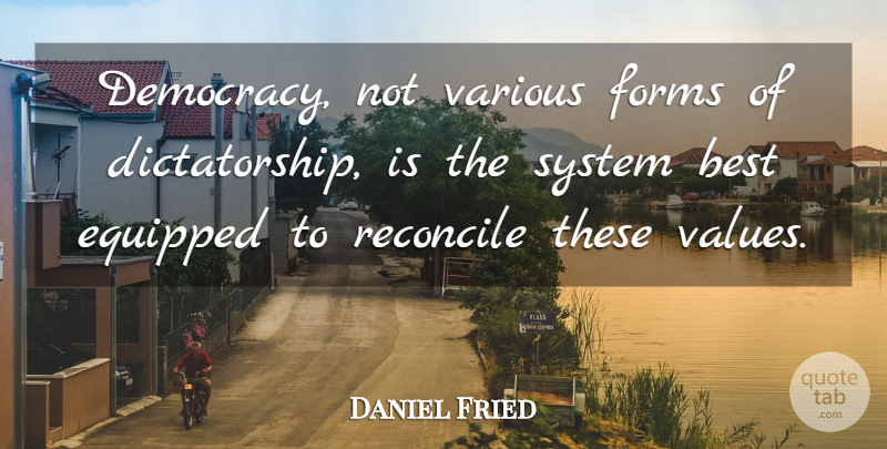 Daniel Fried Quote About Best, Equipped, Forms, Reconcile, System: Democracy Not Various Forms Of...