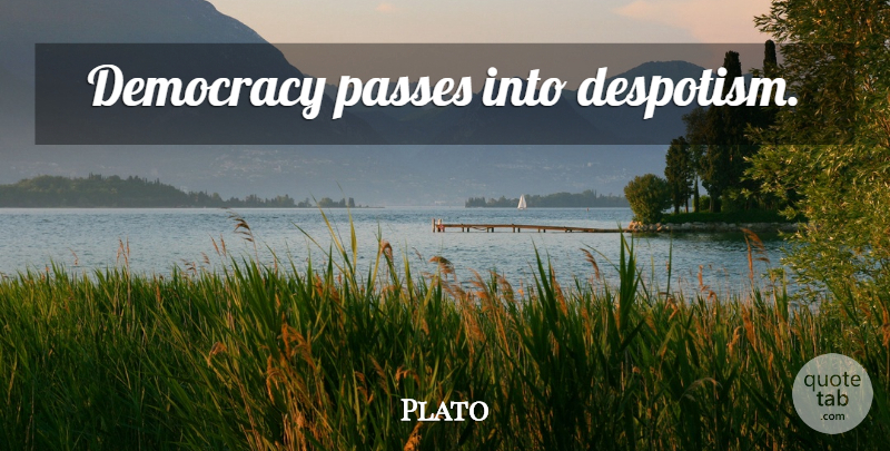 Plato Quote About Plato, Democracy, Despotism: Democracy Passes Into Despotism...