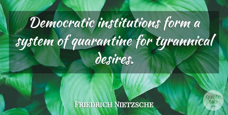 Friedrich Nietzsche Quote About Freedom, Democracies Have, Desire: Democratic Institutions Form A System...