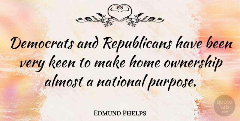 Edmund Phelps Quote About Almost, Democrats, Home, Keen, National: Democrats And Republicans Have Been...