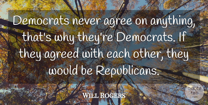 Will Rogers Quote About Political, Politics, Would Be: Democrats Never Agree On Anything...