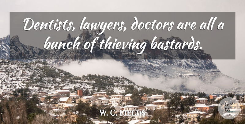 W. C. Fields Quote About Doctors, Lawyer, Dentist: Dentists Lawyers Doctors Are All...