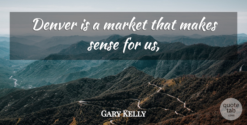 Gary Kelly Quote About Denver, Market: Denver Is A Market That...