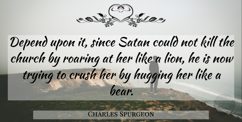 Charles Spurgeon Quote About Crush, Hug, Church: Depend Upon It Since Satan...