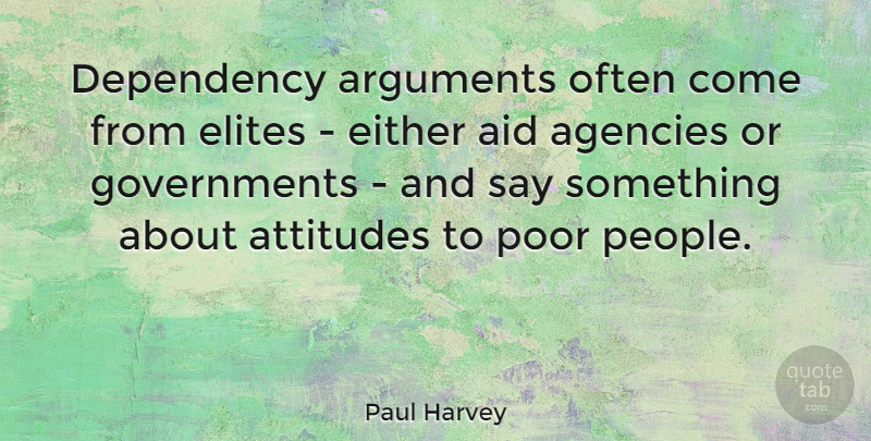 Paul Harvey Quote About Attitude, Agency, Government: Dependency Arguments Often Come From...