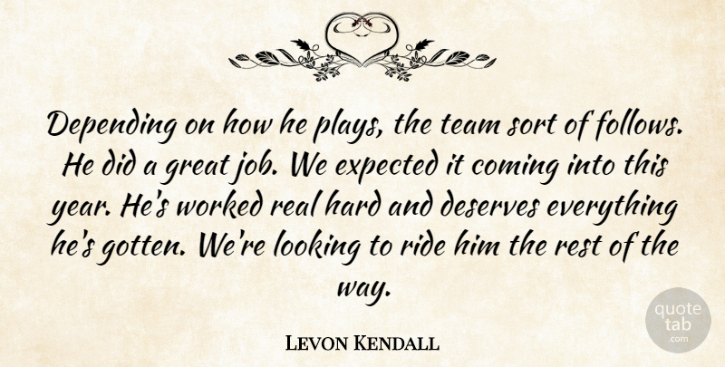 Levon Kendall Quote About Coming, Depending, Deserves, Expected, Great: Depending On How He Plays...