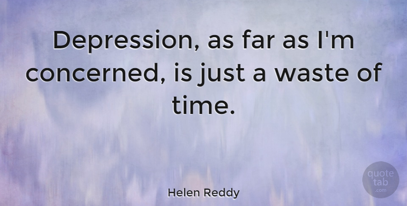 Helen Reddy Quote About Depression, Waste, Wasting Time: Depression As Far As Im...