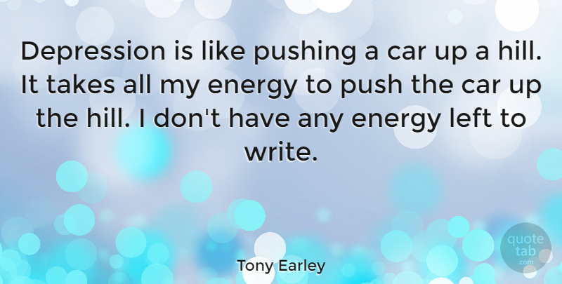 Tony Earley Quote About Car, Left, Pushing, Takes: Depression Is Like Pushing A...