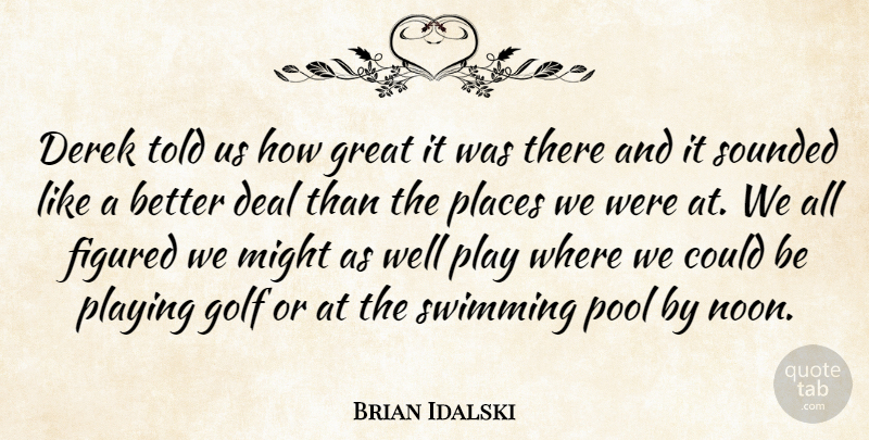 Brian Idalski Quote About Deal, Figured, Golf, Great, Might: Derek Told Us How Great...