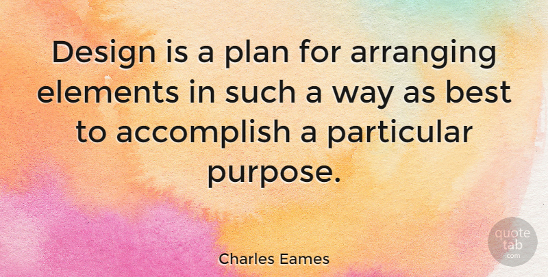 Charles Eames Quote About Accomplish, American Designer, Arranging, Best, Design: Design Is A Plan For...