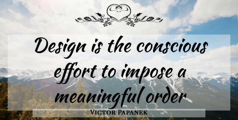 Victor Papanek Quote About Meaningful, Order, Effort: Design Is The Conscious Effort...