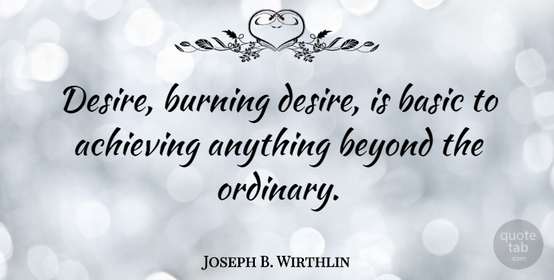 Joseph B. Wirthlin Quote About Desire, Ordinary, Burning: Desire Burning Desire Is Basic...