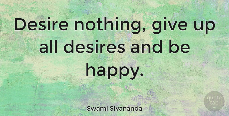 Swami Sivananda Quote About Desire, Desires: Desire Nothing Give Up All...