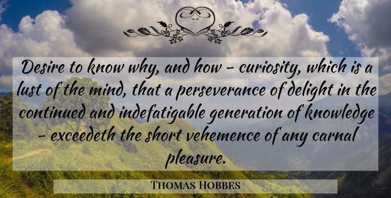 Thomas Hobbes Quote About Carnal, Continued, Curiosity, Delight, Desire: Desire To Know Why And...