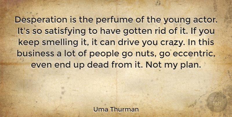 Uma Thurman Quote About Business, Crazy, Nuts: Desperation Is The Perfume Of...
