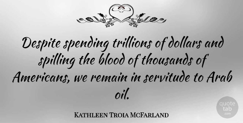 Kathleen Troia McFarland Quote About Despite, Dollars, Remain, Servitude, Spending: Despite Spending Trillions Of Dollars...
