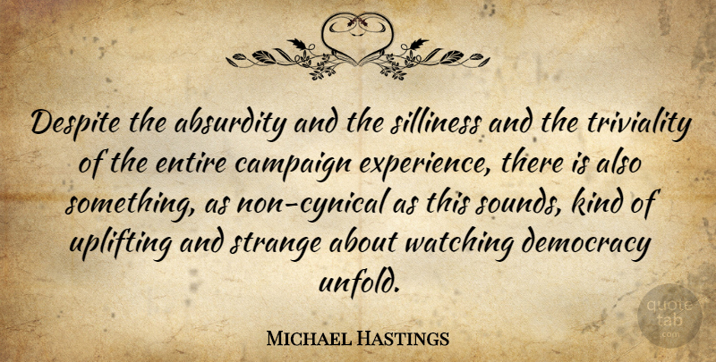 Michael Hastings Quote About Absurdity, Campaign, Despite, Entire, Experience: Despite The Absurdity And The...
