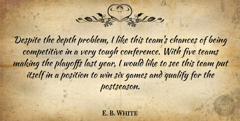 E. B. White Quote About Chances, Depth, Despite, Five, Games: Despite The Depth Problem I...