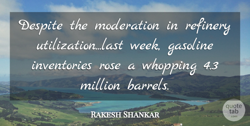 Rakesh Shankar Quote About Despite, Gasoline, Million, Moderation, Rose: Despite The Moderation In Refinery...