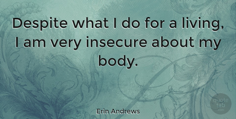 Erin Andrews Quote About Insecure, Body, Despite: Despite What I Do For...