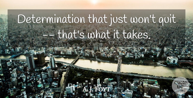 A. J. Foyt Quote About Determination, Quit: Determination That Just Wont Quit...