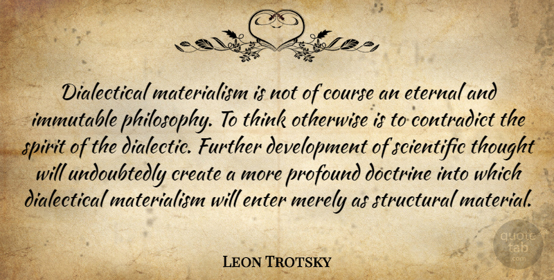 Leon Trotsky Quote About Contradict, Course, Create, Doctrine, Enter: Dialectical Materialism Is Not Of...