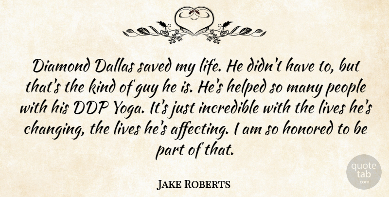 Jake Roberts Quote About Dallas, Guy, Helped, Honored, Incredible: Diamond Dallas Saved My Life...