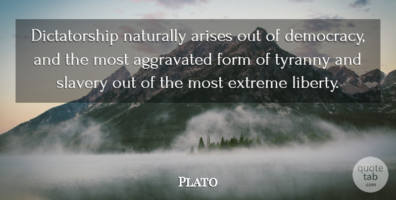 Plato Quote About Plato, Democracies Have, Liberty: Dictatorship Naturally Arises Out Of...